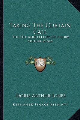 Taking The Curtain Call: The Life And Letters Of Henry Arthur Jones