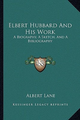 Elbert Hubbard And His Work: A Biography, A Sketch, And A Bibliography