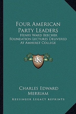 Four American Party Leaders: Henry Ward Beecher Foundation Lectures Delivered At Amherst College