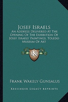 Josef Israels: An Address Delivered At The Opening Of The Exhibition Of Josef Israels' Paintings, Toledo Museum Of Art