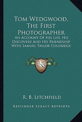 Tom Wedgwood, The First Photographer: An Account Of His Life, His Discovery And His Friendship With Samuel Taylor Coleridge