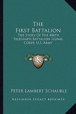 The First Battalion: The Story Of The 406th Telegraph Battalion Signal Corps, U.S. Army