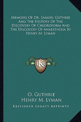 Memoirs Of Dr. Samuel Guthrie And The History Of The Discovery Of Chloroform And The Discovery Of Anaesthesia By Henry M. Lyman