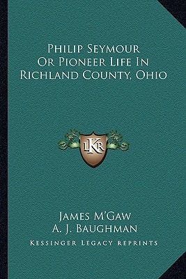 Philip Seymour Or Pioneer Life In Richland County, Ohio