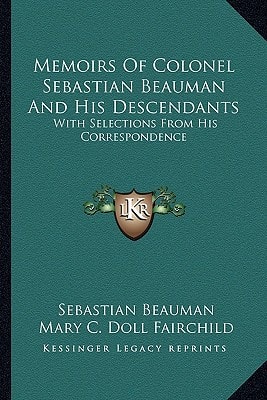 Memoirs Of Colonel Sebastian Beauman And His Descendants: With Selections From His Correspondence