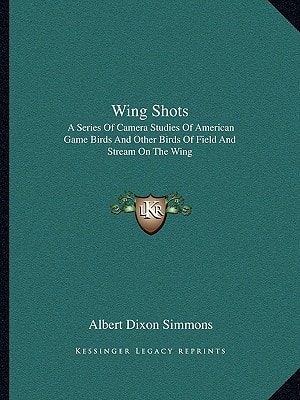 Wing Shots: A Series Of Camera Studies Of American Game Birds And Other Birds Of Field And Stream On The Wing