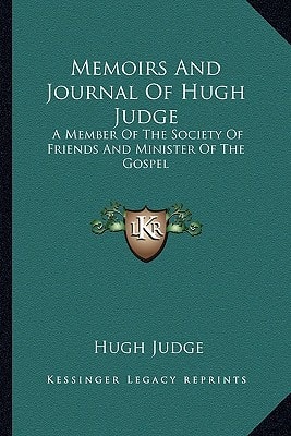 Memoirs And Journal Of Hugh Judge: A Member Of The Society Of Friends And Minister Of The Gospel