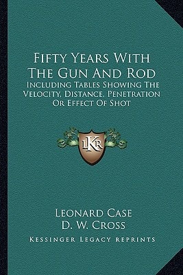 Fifty Years With The Gun And Rod: Including Tables Showing The Velocity, Distance, Penetration Or Effect Of Shot