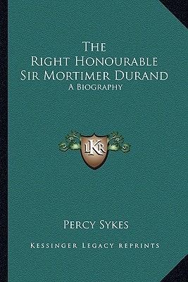 The Right Honourable Sir Mortimer Durand: A Biography
