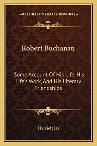 Robert Buchanan: Some Account Of His Life, His Life's Work, And His Literary Friendships