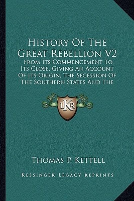 History Of The Great Rebellion V2: From Its Commencement To Its Close, Giving An Account Of Its Origin, The Secession Of The Southern States And The Formation Of The Confederate Government