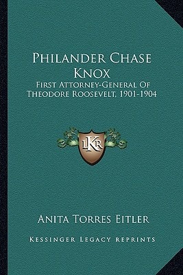 Philander Chase Knox: First Attorney-General Of Theodore Roosevelt, 1901-1904
