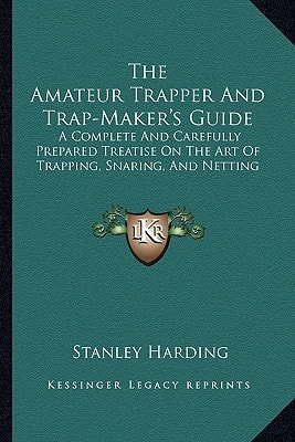 The Amateur Trapper And Trap-Maker's Guide: A Complete And Carefully Prepared Treatise On The Art Of Trapping, Snaring, And Netting