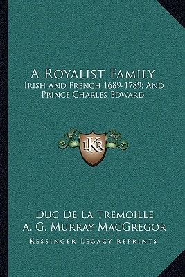 A Royalist Family: Irish And French 1689-1789; And Prince Charles Edward