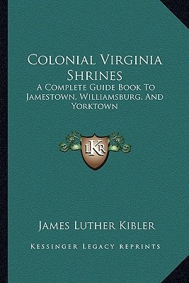 Colonial Virginia Shrines: A Complete Guide Book To Jamestown, Williamsburg, And Yorktown