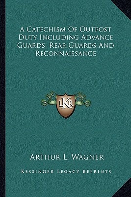A Catechism Of Outpost Duty Including Advance Guards, Rear Guards And Reconnaissance
