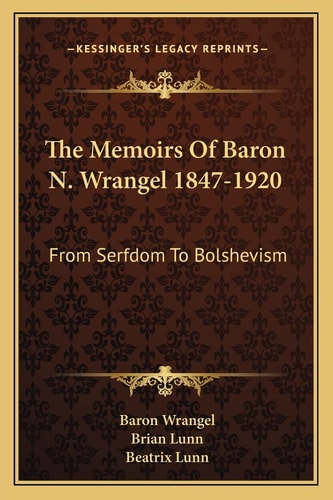The Memoirs Of Baron N. Wrangel 1847-1920: From Serfdom To Bolshevism