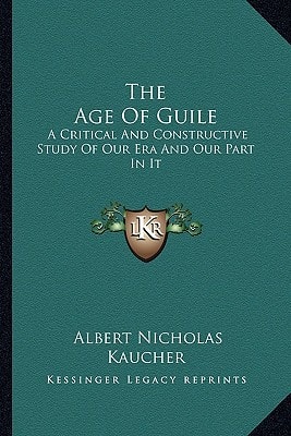 The Age Of Guile: A Critical And Constructive Study Of Our Era And Our Part In It