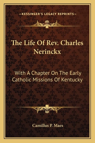 The Life Of Rev. Charles Nerinckx: With A Chapter On The Early Catholic Missions Of Kentucky