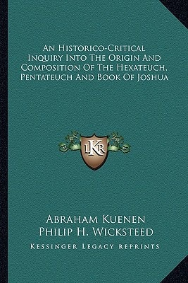 An Historico-Critical Inquiry Into The Origin And Composition Of The Hexateuch, Pentateuch And Book Of Joshua