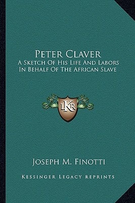 Peter Claver: A Sketch Of His Life And Labors In Behalf Of The African Slave
