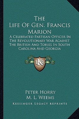 The Life Of Gen. Francis Marion: A Celebrated Partisan Officer In The Revolutionary War Against The British And Tories In South Carolina And Georgia