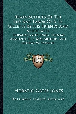 Reminiscences Of The Life And Labor Of A. D. Gillette By His Friends And Associates: Horatio Gates Jones, Thomas Armitage, R. S. MacArthur, And George W. Samson