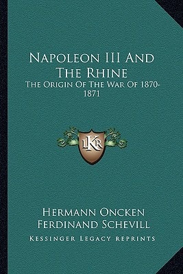 Napoleon III And The Rhine: The Origin Of The War Of 1870-1871