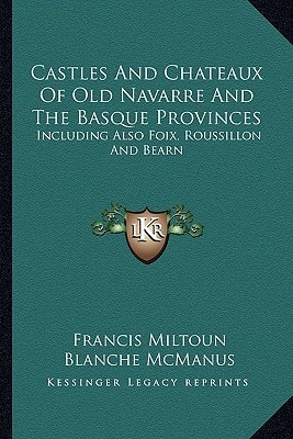 Castles And Chateaux Of Old Navarre And The Basque Provinces: Including Also Foix, Roussillon And Bearn