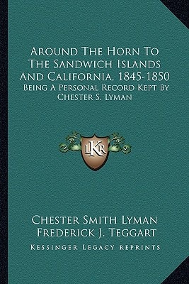 Around The Horn To The Sandwich Islands And California, 1845-1850: Being A Personal Record Kept By Chester S. Lyman