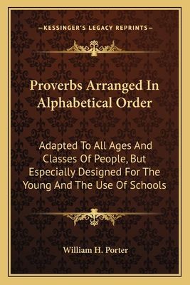 Proverbs Arranged In Alphabetical Order: Adapted To All Ages And Classes Of People, But Especially Designed For The Young And The Use Of Schools