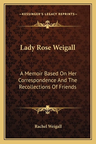 Lady Rose Weigall: A Memoir Based On Her Correspondence And The Recollections Of Friends
