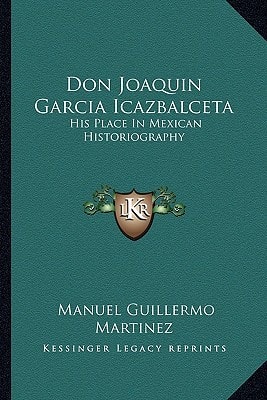 Don Joaquin Garcia Icazbalceta: His Place In Mexican Historiography