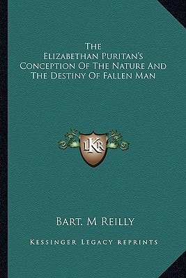 The Elizabethan Puritan's Conception Of The Nature And The Destiny Of Fallen Man