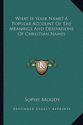 What Is Your Name? A Popular Account Of The Meanings And Derivations Of Christian Names