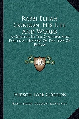 Rabbi Elijah Gordon, His Life And Works: A Chapter In The Cultural And Political History Of The Jews Of Russia