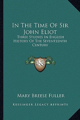 In The Time Of Sir John Eliot: Three Studies In English History Of The Seventeenth Century