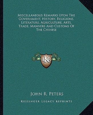 Miscellaneous Remarks Upon The Government, History, Religions, Literature, Agriculture, Arts, Trade, Manners And Customs Of The Chinese