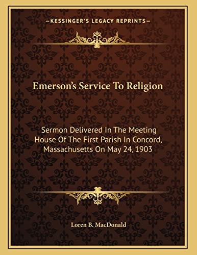 Emerson's Service To Religion: Sermon Delivered In The Meeting House Of The First Parish In Concord, Massachusetts On May 24, 1903