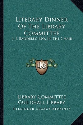 Literary Dinner Of The Library Committee: J. J. Baddeley, Esq. In The Chair