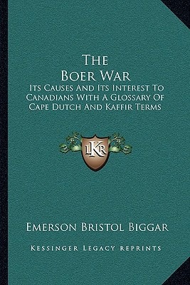 The Boer War: Its Causes And Its Interest To Canadians With A Glossary Of Cape Dutch And Kaffir Terms