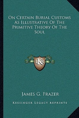 On Certain Burial Customs As Illustrative Of The Primitive Theory Of The Soul