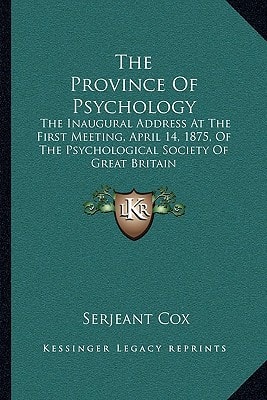 The Province Of Psychology: The Inaugural Address At The First Meeting, April 14, 1875, Of The Psychological Society Of Great Britain