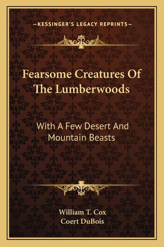 Fearsome Creatures Of The Lumberwoods: With A Few Desert And Mountain Beasts