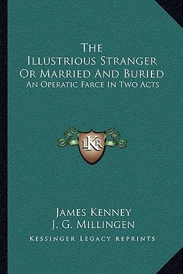 The Illustrious Stranger Or Married And Buried: An Operatic Farce In Two Acts