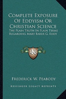 Complete Exposure Of Eddyism Or Christian Science: The Plain Truth In Plain Terms Regarding Mary Baker G. Eddy