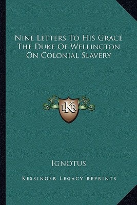 Nine Letters To His Grace The Duke Of Wellington On Colonial Slavery