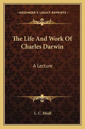 The Life And Work Of Charles Darwin: A Lecture