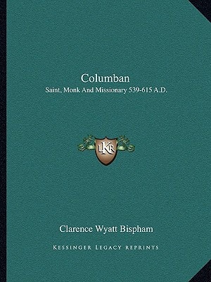 Columban: Saint, Monk And Missionary 539-615 A.D.