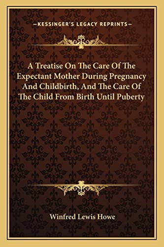 A Treatise On The Care Of The Expectant Mother During Pregnancy And Childbirth, And The Care Of The Child From Birth Until Puberty